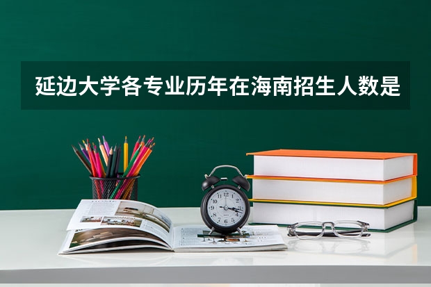 延边大学各专业历年在海南招生人数是多少