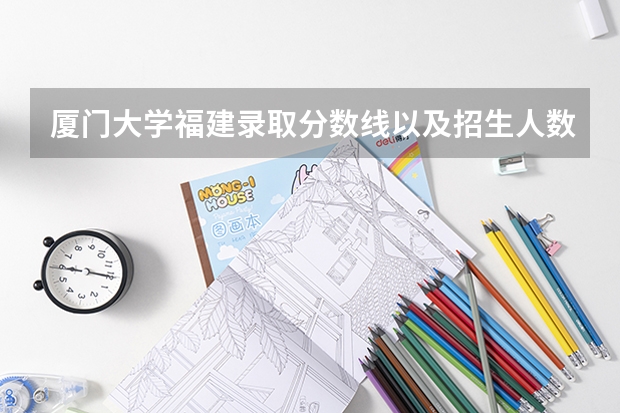 厦门大学福建录取分数线以及招生人数是多少