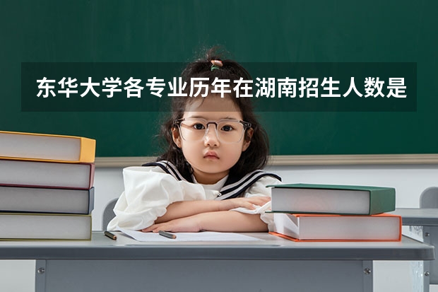 东华大学各专业历年在湖南招生人数是多少