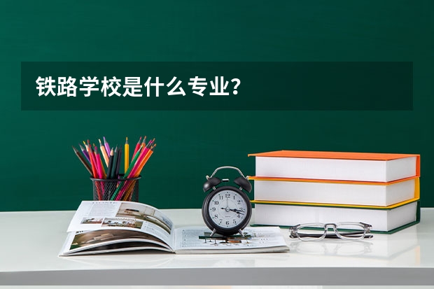 铁路学校是什么专业？