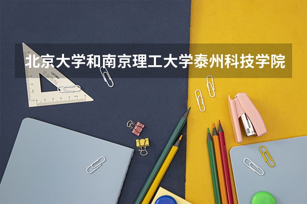 北京大学和南京理工大学泰州科技学院哪个好(录取率怎么样)