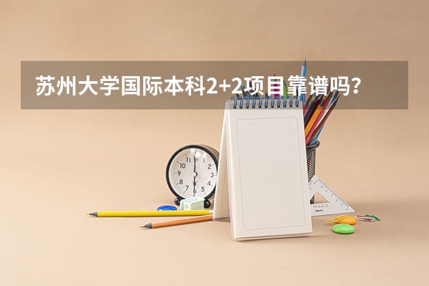 苏州大学国际本科2+2项目靠谱吗？