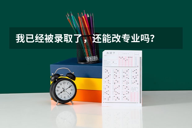 我已经被录取了，还能改专业吗？