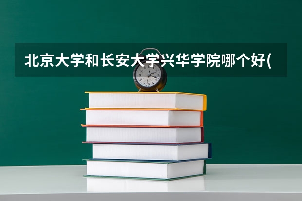 北京大学和长安大学兴华学院哪个好(录取率怎么样)