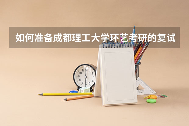 如何准备成都理工大学环艺考研的复试环节？