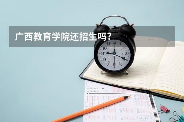 广西教育学院还招生吗?