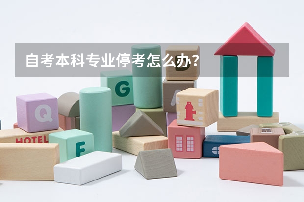自考本科专业停考怎么办？