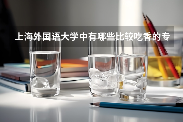 上海外国语大学中有哪些比较吃香的专业？哪些专业的就业率比较高？