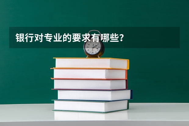 银行对专业的要求有哪些？