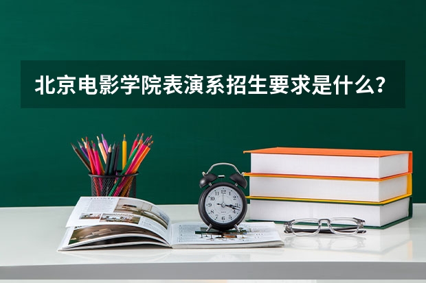 北京电影学院表演系招生要求是什么？
