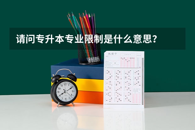 请问专升本专业限制是什么意思？