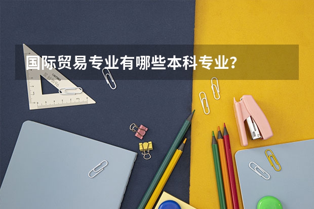 国际贸易专业有哪些本科专业？