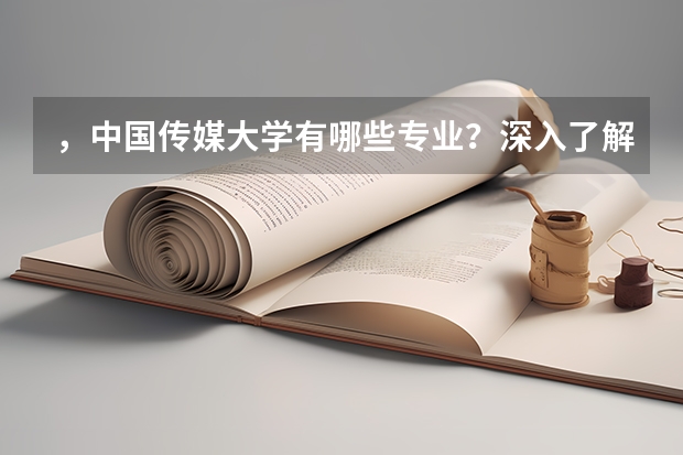 ，中国传媒大学有哪些专业？深入了解，找到理想的专业？