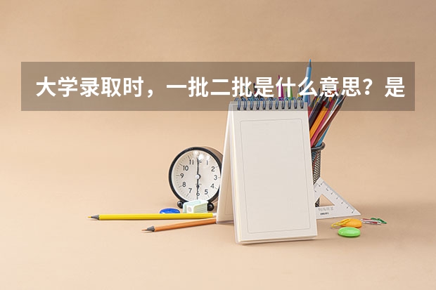大学录取时，一批二批是什么意思？是不是报的专业不同？