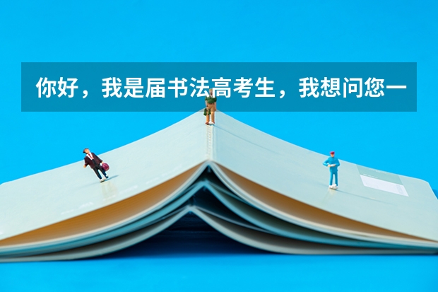 你好，我是届书法高考生，我想问您一下，学书法在报考大学的时候都可以填报什么专业志愿？