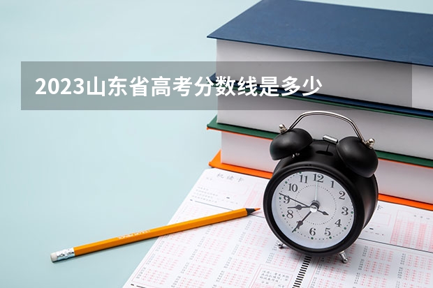 2023山东省高考分数线是多少