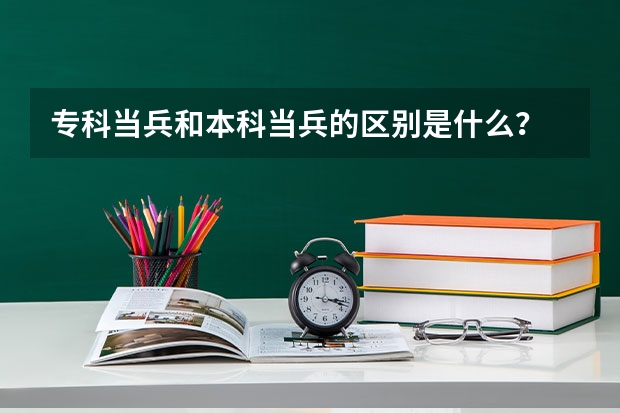 专科当兵和本科当兵的区别是什么？