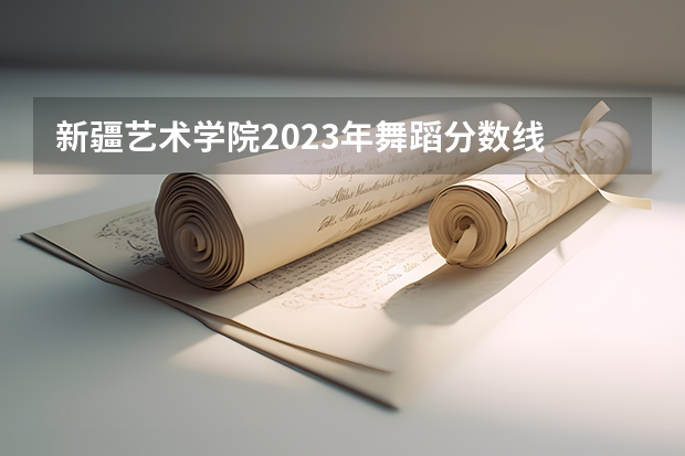 新疆艺术学院2023年舞蹈分数线 南京体育学院艺术类招生简章（表演和舞蹈表演专业）