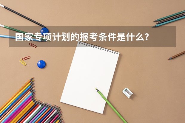 国家专项计划的报考条件是什么？