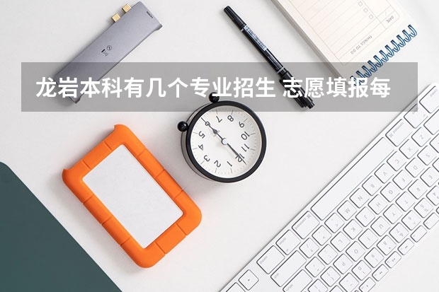 龙岩本科有几个专业招生 志愿填报每个学校可以报几个专业