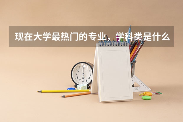 现在大学最热门的专业，学科类是什么？