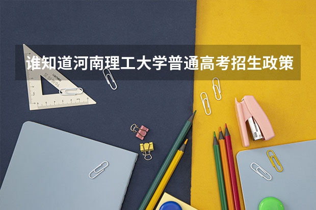 谁知道河南理工大学普通高考招生政策?最低分数线是多少