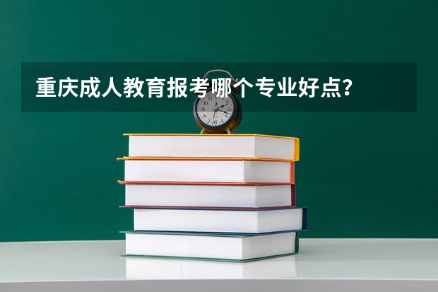 重庆成人教育报考哪个专业好点？