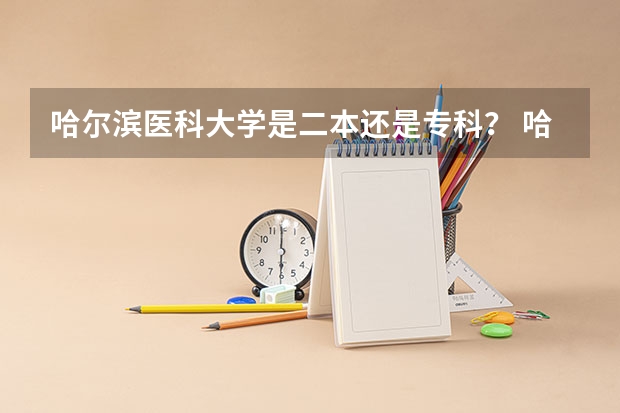哈尔滨医科大学是二本还是专科？ 哈尔滨医科大学是几本?