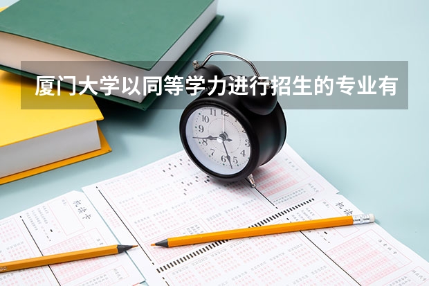 厦门大学以同等学力进行招生的专业有哪些?