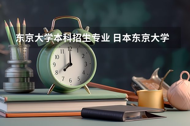 东京大学本科招生专业 日本东京大学那个专业最好