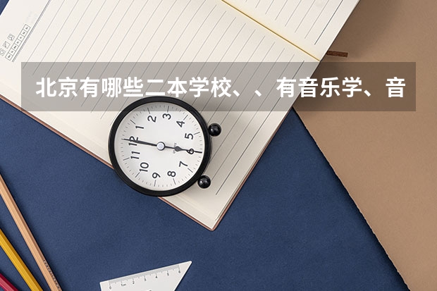北京有哪些二本学校、、有音乐学、音乐表演的这个专业？