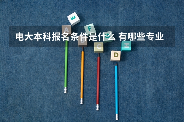 电大本科报名条件是什么 有哪些专业可以学？