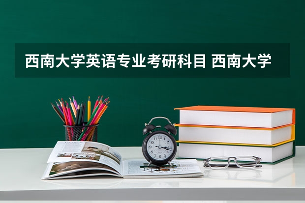 西南大学英语专业考研科目 西南大学英语语言文学考研经验分享?