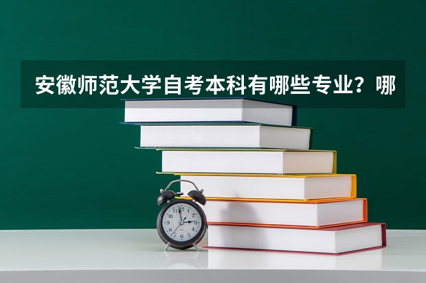 安徽师范大学自考本科有哪些专业?哪个比较好考?2023最新专业