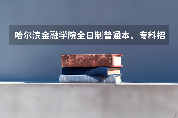 哈尔滨金融学院全日制普通本、专科招生章程（西南政法大学本科招生简章,招生专业）