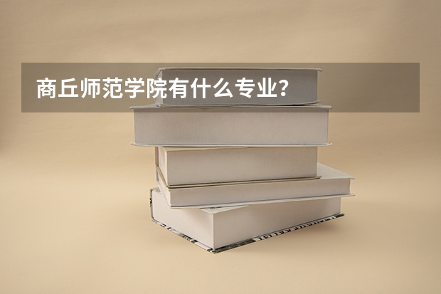 商丘师范学院有什么专业？