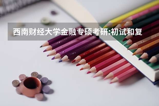 西南财经大学金融专硕考研:初试和复试该如何准备?