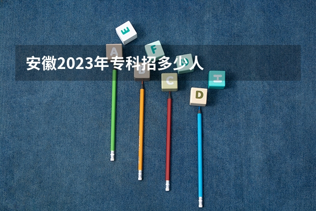 安徽2023年专科招多少人