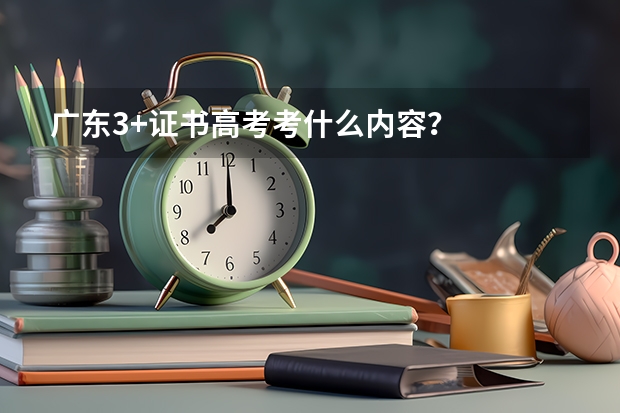 广东3+证书高考考什么内容？