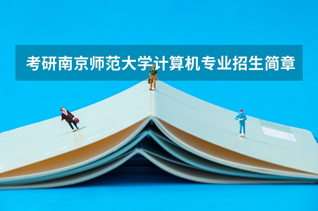 考研南京师范大学计算机专业招生简章-招生目录-初试范围/科目-什么时候公布？