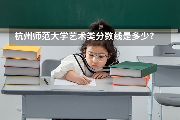 杭州师范大学艺术类分数线是多少？