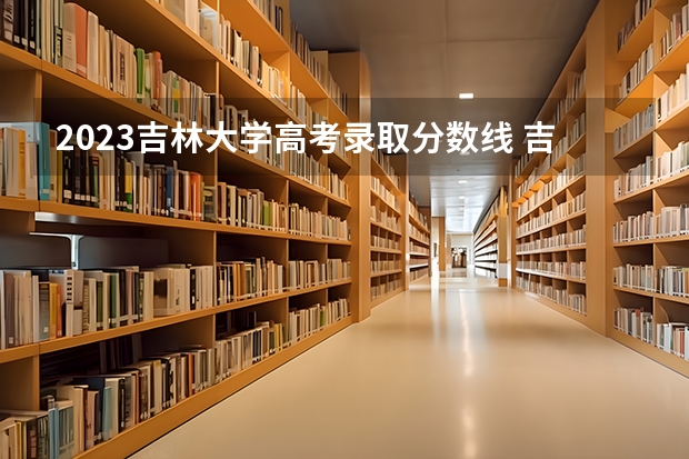 2023吉林大学高考录取分数线 吉林大学哲学社会学院的院系专业设置