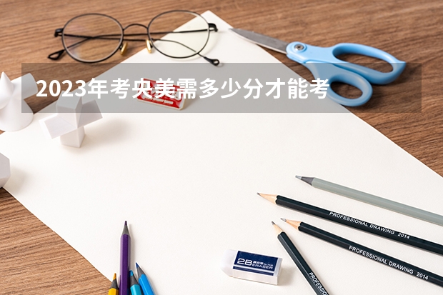 2023年考央美需多少分才能考