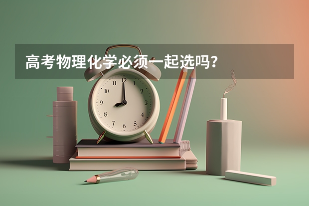 高考物理化学必须一起选吗？