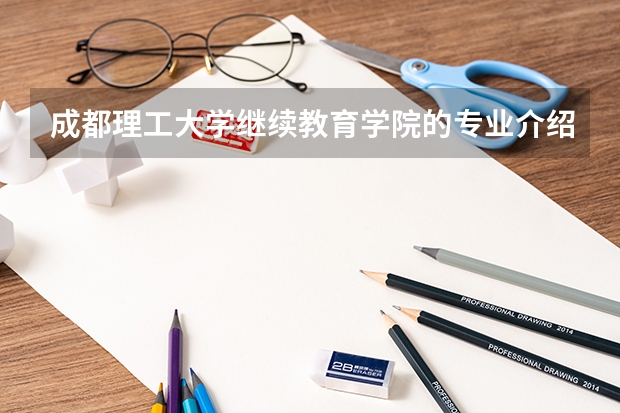 成都理工大学继续教育学院的专业介绍 西南政法大学成人高等教育招生简章？