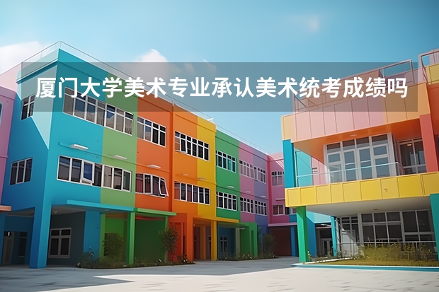 厦门大学美术专业承认美术统考成绩吗?