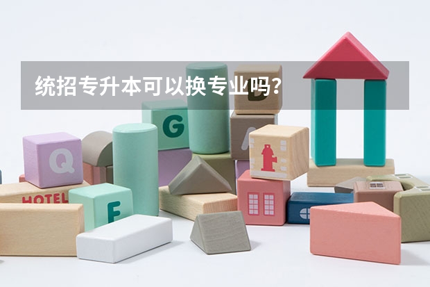 统招专升本可以换专业吗？