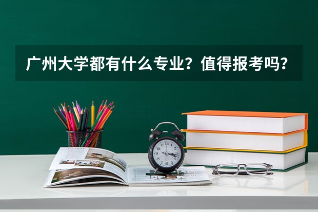 广州大学都有什么专业？值得报考吗？广州大学怎么样？