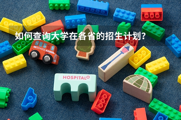 如何查询大学在各省的招生计划？