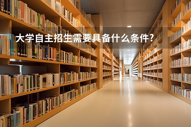 大学自主招生需要具备什么条件?